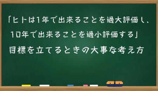 「ヒトは1年で出来ることを過大評価し、10年で出来ることを過小評価する」目標を立てるときの大事な考え方