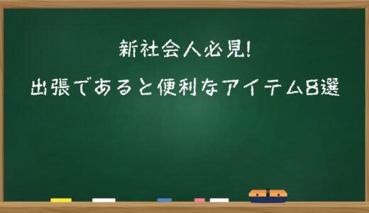 新社会人必見!出張であると便利なアイテム8選