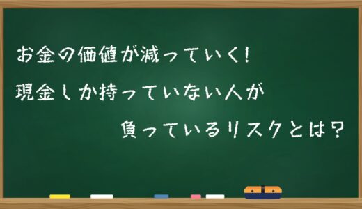 お金の価値が減っていく!?現金しか持っていない人が負っているリスクとは？