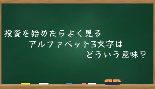 投資を始めたらよく見るアルファベット3文字はどういう意味？