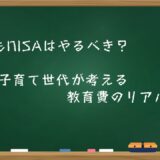 こどもNISAはやるべき？30代子育て世代が考える教育費のリアル戦略